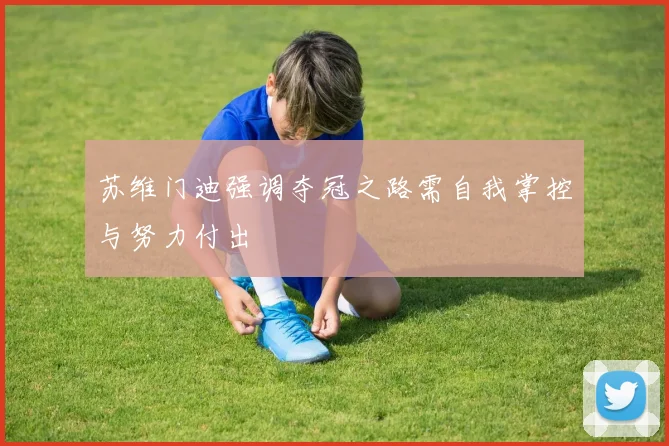 苏维门迪强调夺冠之路需自我掌控与努力付出