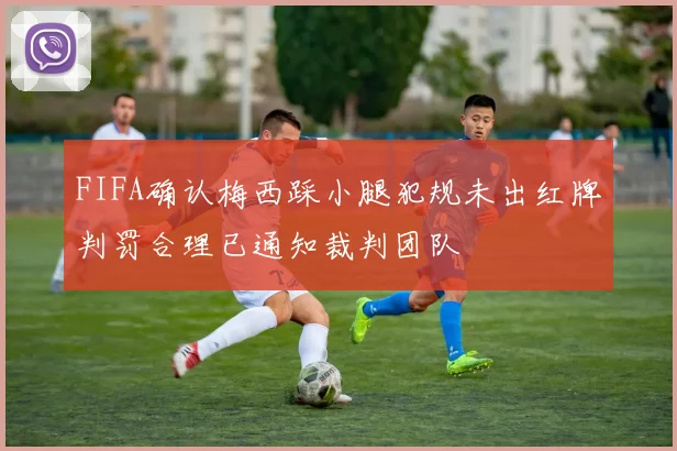 FIFA确认梅西踩小腿犯规未出红牌判罚合理已通知裁判团队