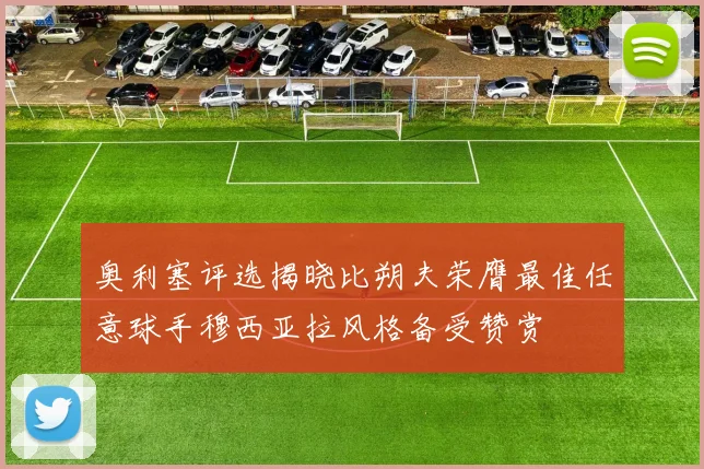奥利塞评选揭晓比朔夫荣膺最佳任意球手穆西亚拉风格备受赞赏