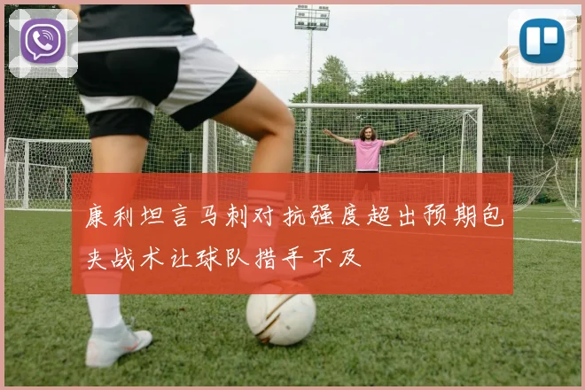 康利坦言马刺对抗强度超出预期包夹战术让球队措手不及