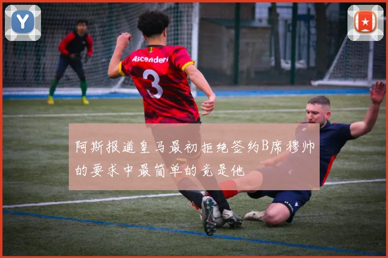 阿斯报道皇马最初拒绝签约B席穆帅的要求中最简单的竟是他