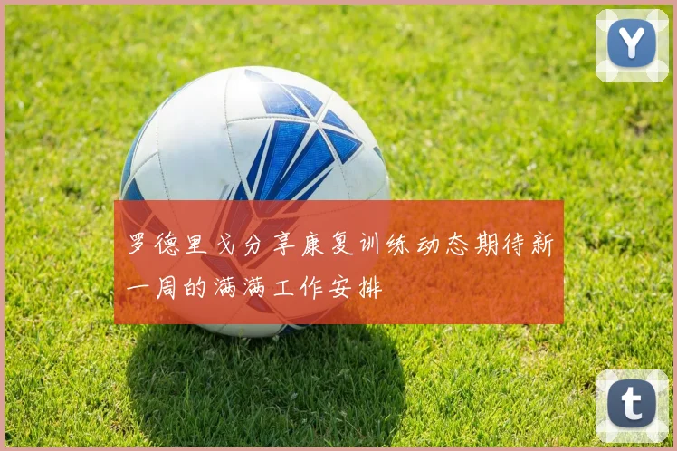 罗德里戈分享康复训练动态期待新一周的满满工作安排