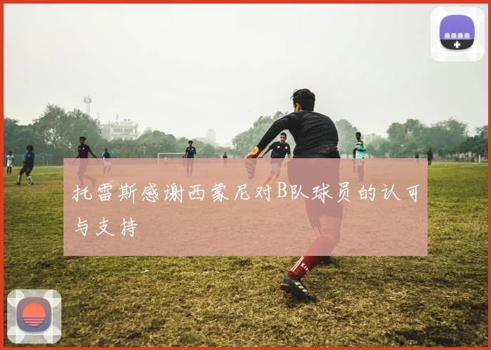 托雷斯感谢西蒙尼对B队球员的认可与支持