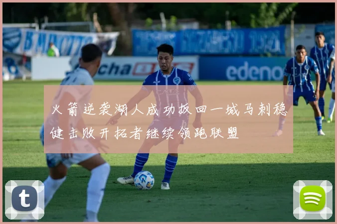 火箭逆袭湖人成功扳回一城马刺稳健击败开拓者继续领跑联盟